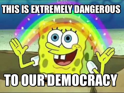 Meme Creator - Funny This is extremely dangerous to our democracy Meme ...