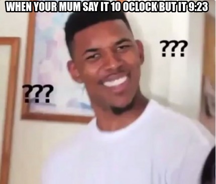 Meme Creator Funny When Your Mum Say It 10 Oclock But It 9 23 Meme Generator At Memecreator Org