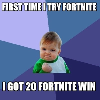 Meme Creator - first time I try fortnite i got 20 fortnite ... - 400 x 400 jpeg 24kB