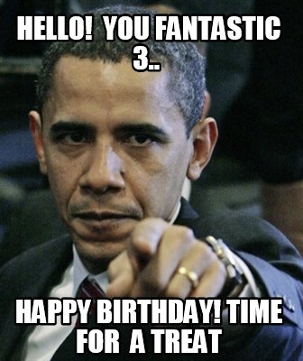 Meme Creator - Funny hELLO! YOU Fantastic 3.. HAPPY BIRTHDAY! TIME FOR ...