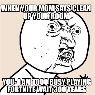 Meme Creator Funny When Your Mom Says Clean Up Your Room
