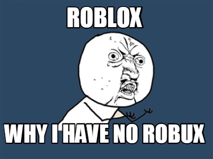 Meme Creator Funny Roblox Why I Have No Robux Meme Generator At Memecreator Org - no robux meme