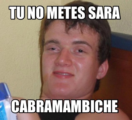 Meme Creator Funny Tu No Metes Sara Cabramambiche Meme Generator At Memecreator Org