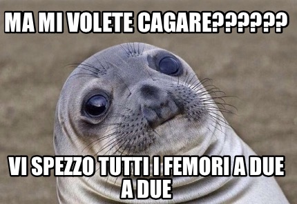 Meme Creator - Funny Ma mi volete cagare?????? vi spezzo tutti i femori ...