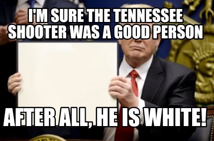 Meme Creator - Funny I'm Sure The Tennessee Shooter Was A Good Person 