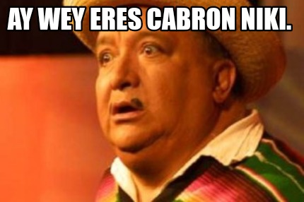 Meme Creator Funny Ay Wey Eres Cabron Niki Meme Generator At MemeCreator Org