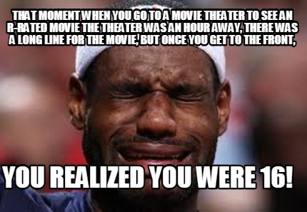 Meme Creator Funny That Moment When You Go To A Movie Theater To See An R Rated Movie The Theater W Meme Generator At Memecreator Org