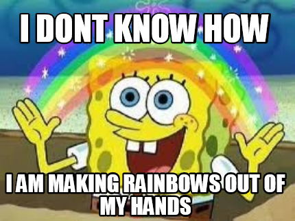 Meme Creator - Funny i dont know how i am making rainbows out of my ...