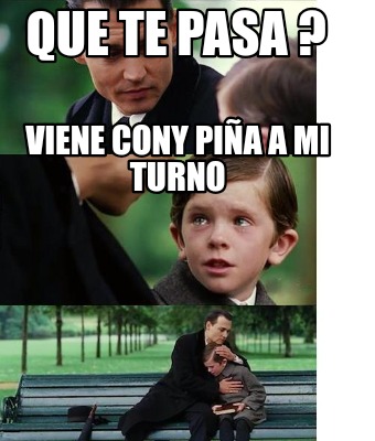 Meme Creator Funny Que Te Pasa Viene Cony Pi A A Mi Turno Meme