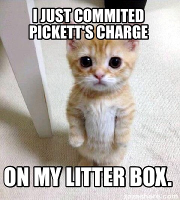 Meme Creator - Funny I just commited Pickett's Charge On my litter box ...