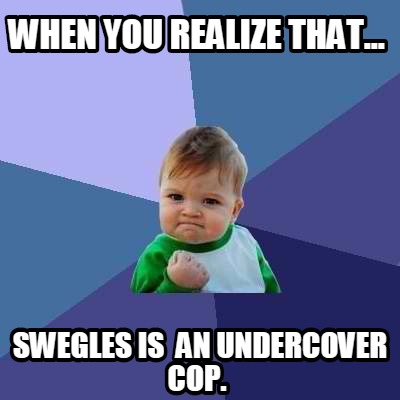 Meme Creator - Funny When you realize that... swegles is an undercover ...