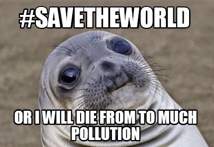 Meme Creator - Funny #savetheworld or i will die from to much pollution ...