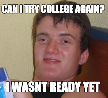 Meme Creator - Funny Can i try college again? i wasnt ready yet Meme ...