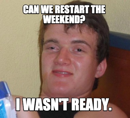 Meme Creator - Funny Can we restart the weekend? I wasn't ready. Meme ...