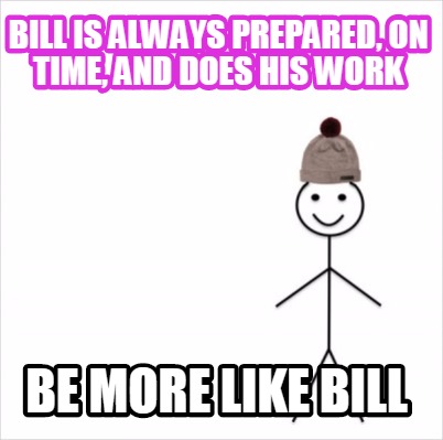 Meme Creator Funny Bill Is Always Prepared On Time And Does His Work Be More Like Bill Meme Generator At Memecreator Org