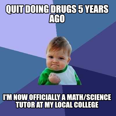 Meme Creator - Funny Quit Doing Drugs 5 Years Ago I'm Now Officially A 