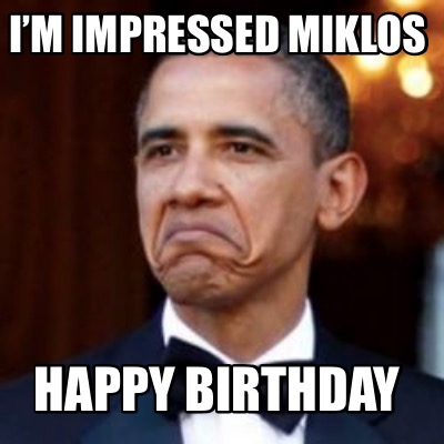 Meme Creator - Funny I’m impressed Miklos Happy Birthday Meme Generator ...