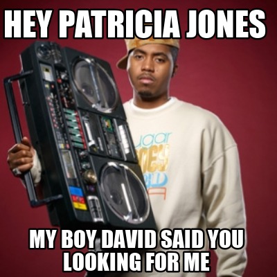 hey-patricia-jones-my-boy-david-said-you-looking-for-me