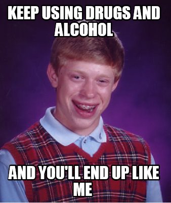 Meme Creator - Funny Keep using Drugs and Alcohol And you'll end up ...