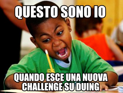 Meme Creator Funny Questo Sono Io Quando Esce Una Nuova Challenge Su Duing Meme Generator At