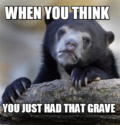 Meme Creator - Funny when you think you just had that grave Meme ...