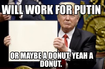 Meme Creator - Funny Will Work For Putin Or maybe a donut. Yeah a donut ...