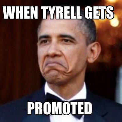 Meme Creator - Funny when tyrell gets promoted Meme Generator at ...