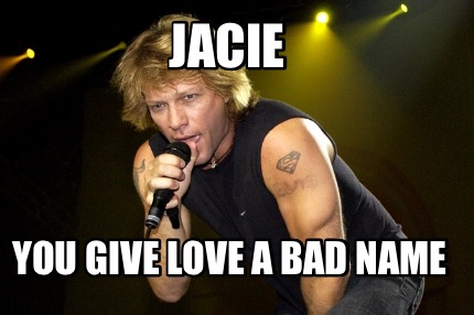 Meme Creator Funny Jacie You Give Love A Bad Name Meme Generator At Memecreator Org