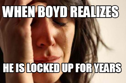 Meme Creator - Funny When Boyd realizes He is locked up for years Meme ...