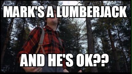 Meme Creator - Funny Mark's a Lumberjack and he's ok?? Meme Generator ...