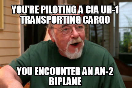 Meme Creator - Funny YOU'RE PILOTING A CIA UH-1 TRANSPORTING CARGO YOU ...