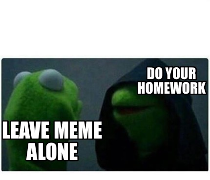 Meme Creator - Funny Do your homework Leave meme alone Meme Generator ...