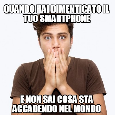 Meme Creator Funny Quando Hai Dimenticato Il Tuo Smartphone E Non Sai