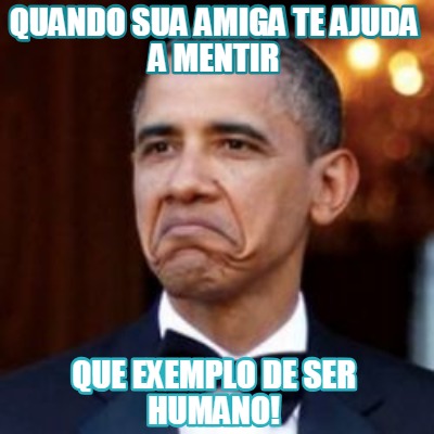 Meme Creator Funny Quando Sua Amiga Te Ajuda A Mentir Que Exemplo De