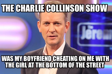 Meme Creator Funny The Charlie Collinson Show Was My Boyfriend