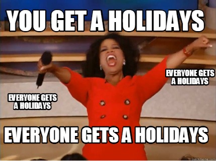 Meme Creator - Funny you get a holidays everyone gets a holidays ...