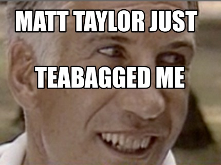 matt-taylor-just-teabagged-me