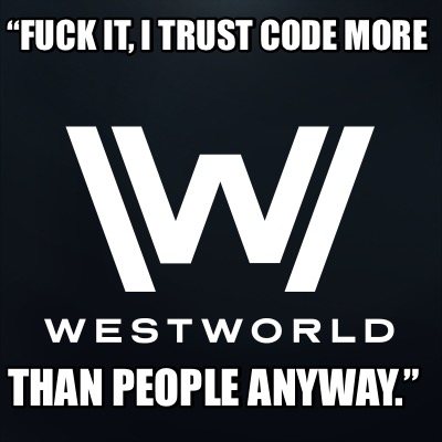 fuck-it-i-trust-code-more-than-people-anyway