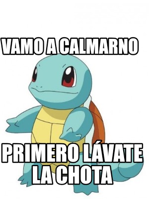 Meme Creator Funny Vamo a calmarno Primero lávate la chota Meme