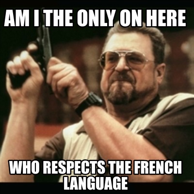 am-i-the-only-on-here-who-respects-the-french-language