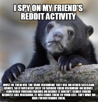 Meme Creator Funny I Spy On My Friend S Reddit Activity Most Of Them Use The Same Username They Use Meme Generator At Memecreator Org