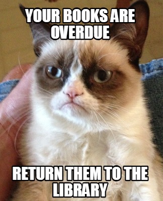 Meme Creator - Funny Your books are overdue Return them to the Library ...