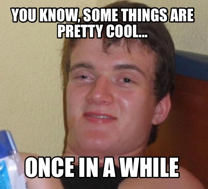 Meme Creator - Funny You know, some things are pretty cool... Once in a ...