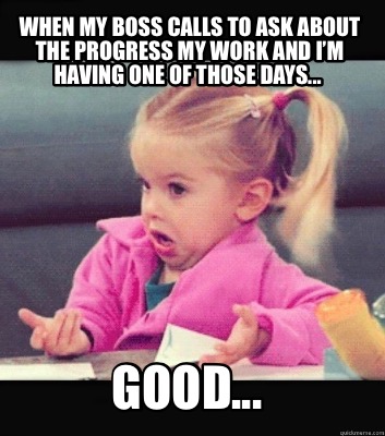 Meme Creator Funny When My Boss Calls To Ask About The Progress My Work And I M Having One Of Tho Meme Generator At Memecreator Org