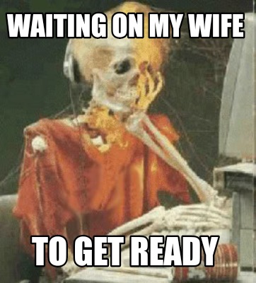 Meme Creator Funny Waiting On My Wife To Get Ready Meme Generator At Memecreator Org