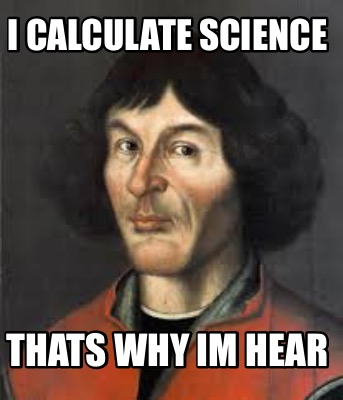 i-calculate-science-thats-why-im-hear