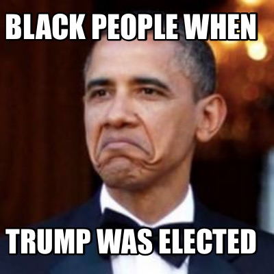 Meme Creator - Funny Black people when Trump was elected Meme Generator ...