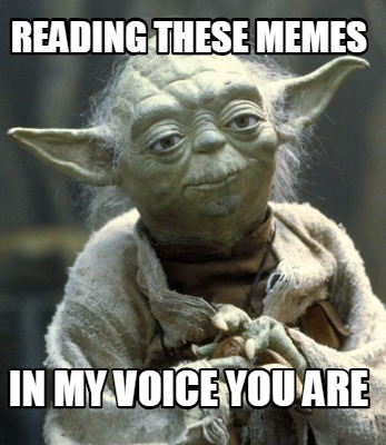 Meme Creator - these memes in my voice you are Meme Generator at MemeCreator.org!