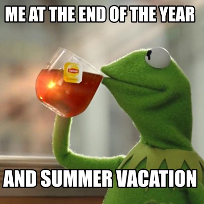 Meme Creator - Funny ME AT THE END OF THE YEAR AND SUMMER VACATION Meme ...