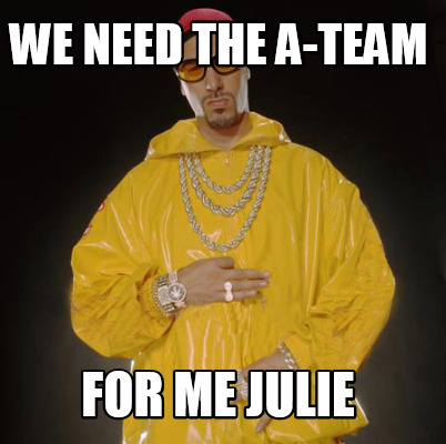 Meme Creator Funny We Need The A Team For Me Julie Meme Generator At Memecreator Org